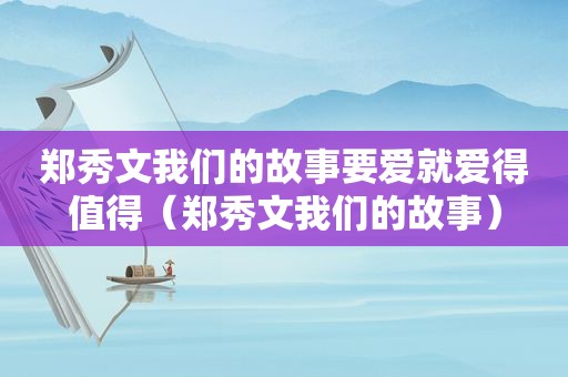 郑秀文我们的故事要爱就爱得值得（郑秀文我们的故事）
