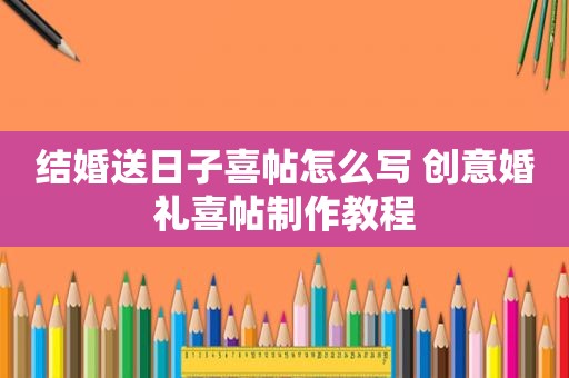 结婚送日子喜帖怎么写 创意婚礼喜帖制作教程