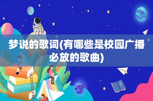 梦说的歌词(有哪些是校园广播必放的歌曲)