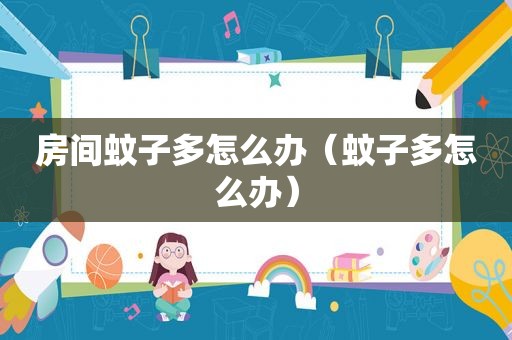 房间蚊子多怎么办（蚊子多怎么办）