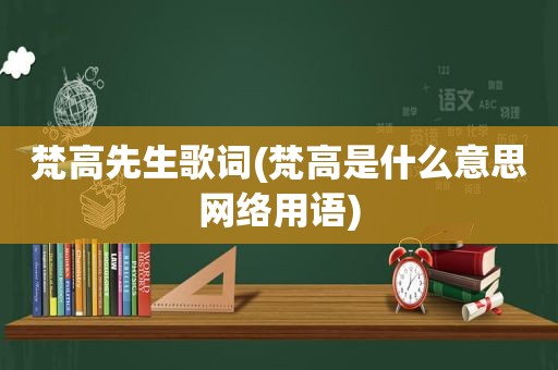 梵高先生歌词(梵高是什么意思网络用语)