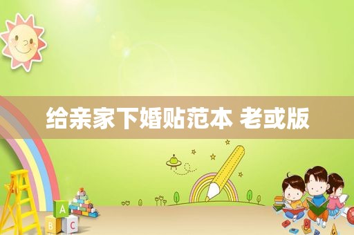 给亲家下婚贴范本 老或版