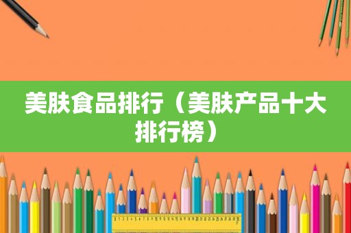 美肤食品排行（美肤产品十大排行榜）