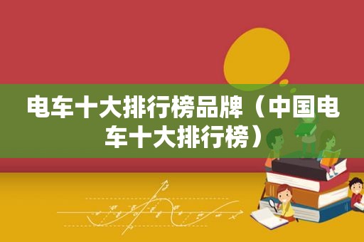 电车十大排行榜品牌（中国电车十大排行榜）