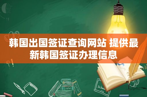 韩国出国签证查询网站 提供最新韩国签证办理信息