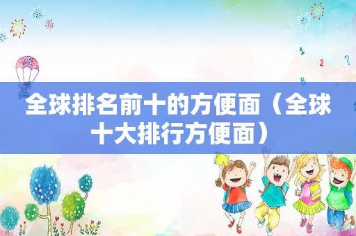 全球排名前十的方便面（全球十大排行方便面）