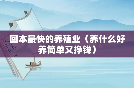 回本最快的养殖业（养什么好养简单又挣钱）