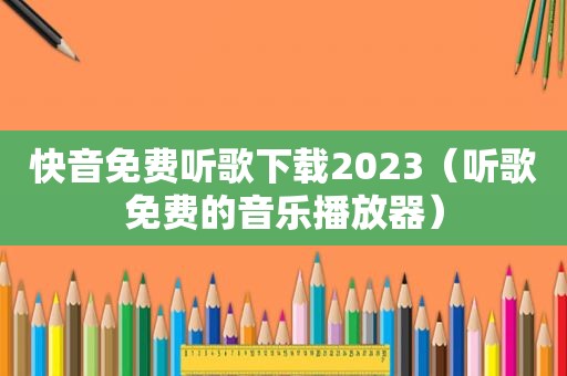 快音免费听歌下载2023（听歌免费的音乐播放器）