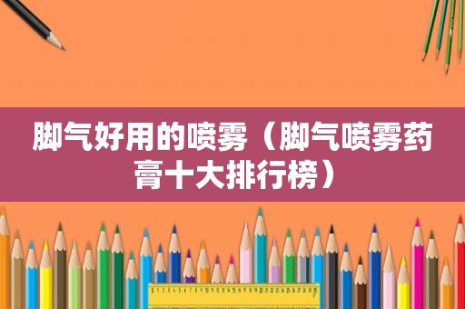 脚气好用的喷雾（脚气喷雾药膏十大排行榜）