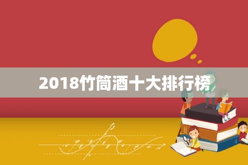 2018竹筒酒十大排行榜