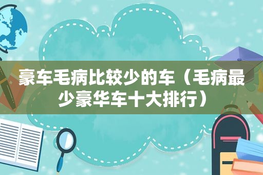 豪车毛病比较少的车（毛病最少豪华车十大排行）