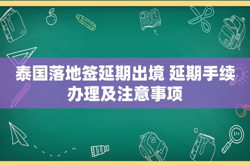泰国落地签延期出境 延期手续办理及注意事项