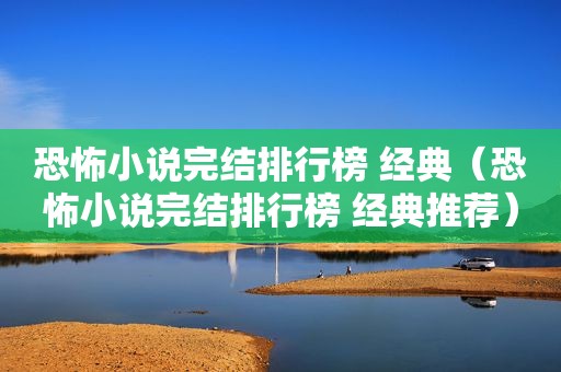 恐怖小说完结排行榜 经典（恐怖小说完结排行榜 经典推荐）