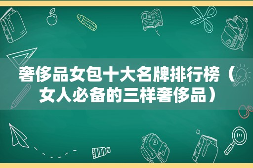 奢侈品女包十大名牌排行榜（女人必备的三样奢侈品）