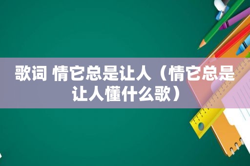 歌词 情它总是让人（情它总是让人懂什么歌）