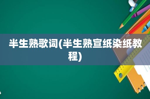 半生熟歌词(半生熟宣纸染纸教程)