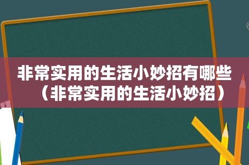 非常实用的生活小妙招有哪些（非常实用的生活小妙招）