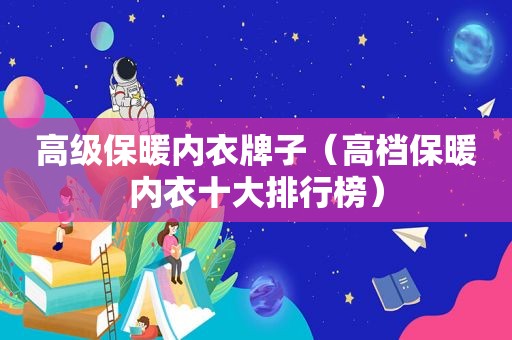 高级保暖内衣牌子（高档保暖内衣十大排行榜）