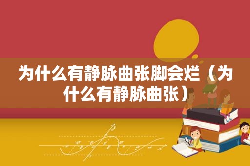 为什么有静脉曲张脚会烂（为什么有静脉曲张）