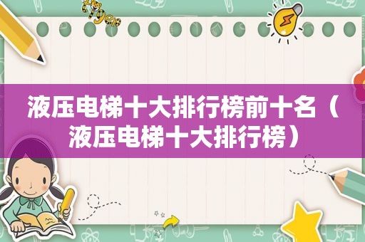液压电梯十大排行榜前十名（液压电梯十大排行榜）