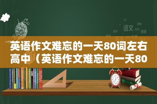 英语作文难忘的一天80词左右高中（英语作文难忘的一天80词左右）