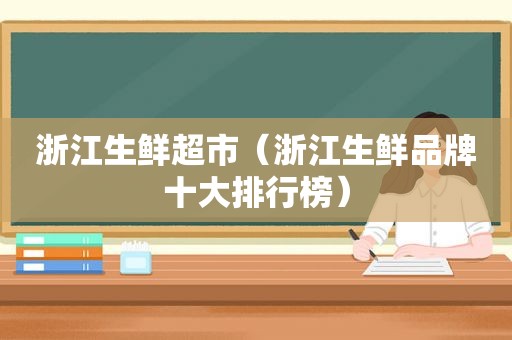 浙江生鲜超市（浙江生鲜品牌十大排行榜）