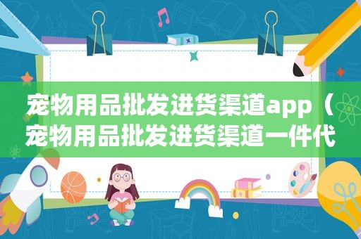 宠物用品批发进货渠道app（宠物用品批发进货渠道一件代发）