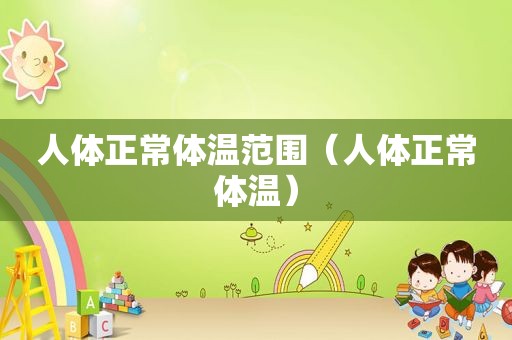 人体正常体温范围（人体正常体温）