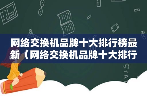 网络交换机品牌十大排行榜最新（网络交换机品牌十大排行）