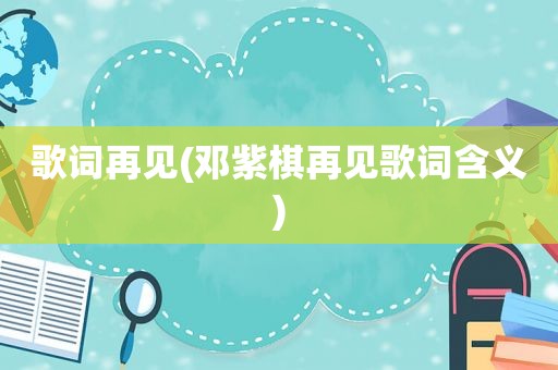 歌词再见(邓紫棋再见歌词含义)