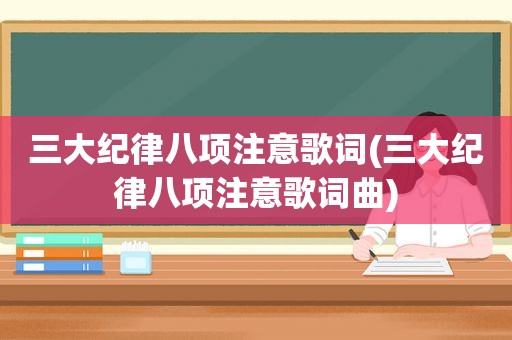 三大纪律八项注意歌词(三大纪律八项注意歌词曲)