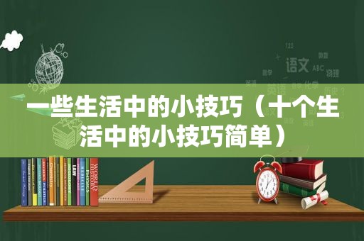 一些生活中的小技巧（十个生活中的小技巧简单）
