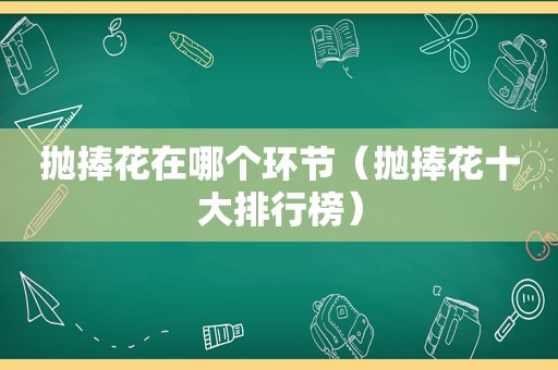 抛捧花在哪个环节（抛捧花十大排行榜）