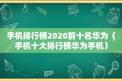 手机排行榜2020前十名华为（手机十大排行榜华为手机）