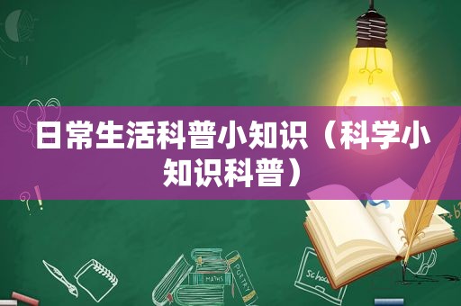 日常生活科普小知识（科学小知识科普）