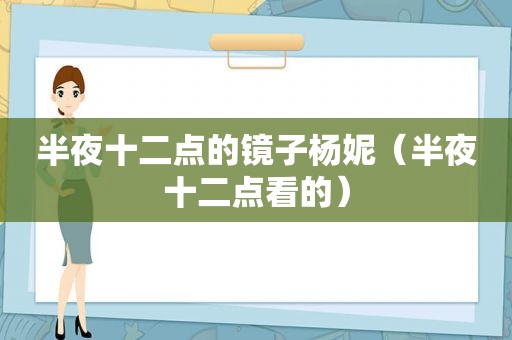 半夜十二点的镜子杨妮（半夜十二点看的）