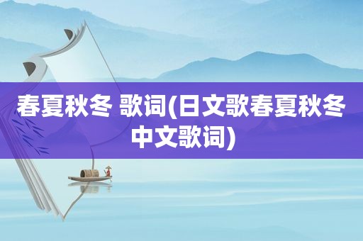 春夏秋冬 歌词(日文歌春夏秋冬中文歌词)