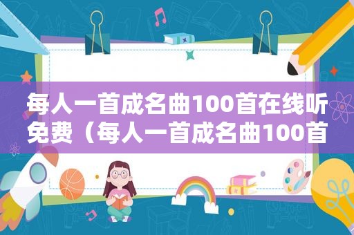 每人一首成名曲100首在线听免费（每人一首成名曲100首在线听）