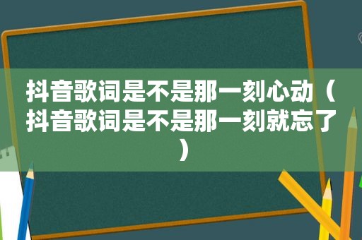 抖音歌词是不是那一刻心动（抖音歌词是不是那一刻就忘了）