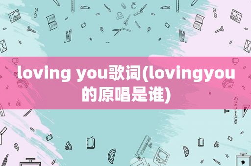 loving you歌词(lovingyou的原唱是谁)
