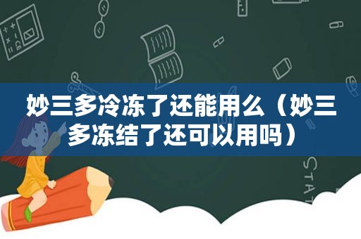 妙三多冷冻了还能用么（妙三多冻结了还可以用吗）