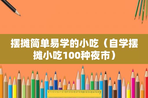 摆摊简单易学的小吃（自学摆摊小吃100种夜市）