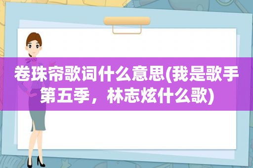 卷珠帘歌词什么意思(我是歌手第五季，林志炫什么歌)