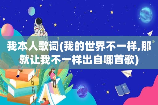 我本人歌词(我的世界不一样,那就让我不一样出自哪首歌)