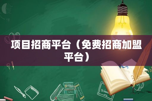 项目招商平台（免费招商加盟平台）