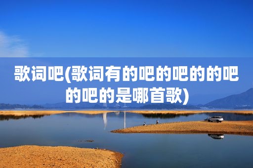 歌词吧(歌词有的吧的吧的的吧的吧的是哪首歌)