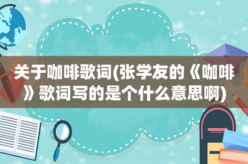 关于咖啡歌词(张学友的《咖啡》歌词写的是个什么意思啊)