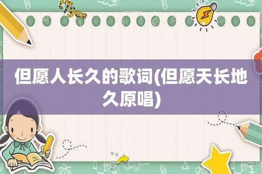 但愿人长久的歌词(但愿天长地久原唱)