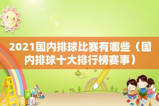 2021国内排球比赛有哪些（国内排球十大排行榜赛事）