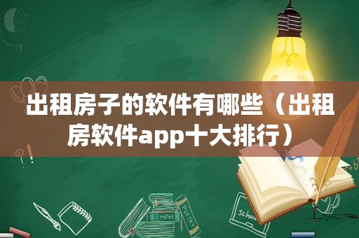 出租房子的软件有哪些（出租房软件app十大排行）